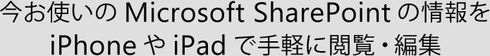 今お使いのMicrosoft SharePointサーバを iPhoneやiPadで手軽に閲覧・編集